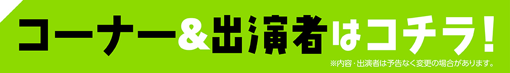 コーナー＆出演者はコチラ！